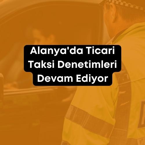 Alanya'da Ticari Taksi Denetimleri Devam Ediyor 2023