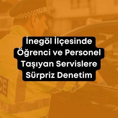 İnegöl İlçesinde Öğrenci ve Personel Taşıyan Servislere Sürpriz Denetim 2023