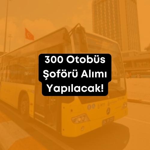 300 Otobüs Şoförü Alınacak 2023