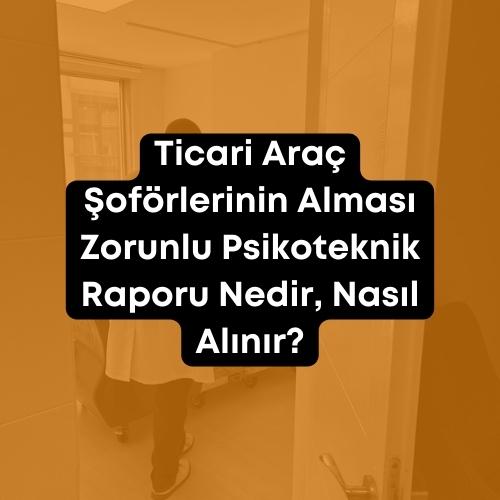 Ticari Araç Şoförlerinin Alması Zorunlu Psikoteknik Raporu Nedir, Nasıl Alınır 2023 1